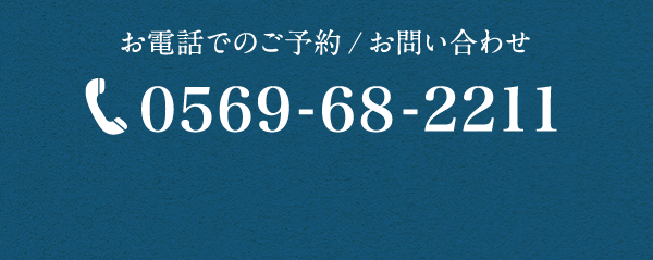 お電話でのご予約 / お問い合わせ　0569-68-2211