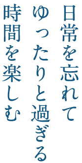 日常を忘れてゆったりと過ぎる時間を楽しむ